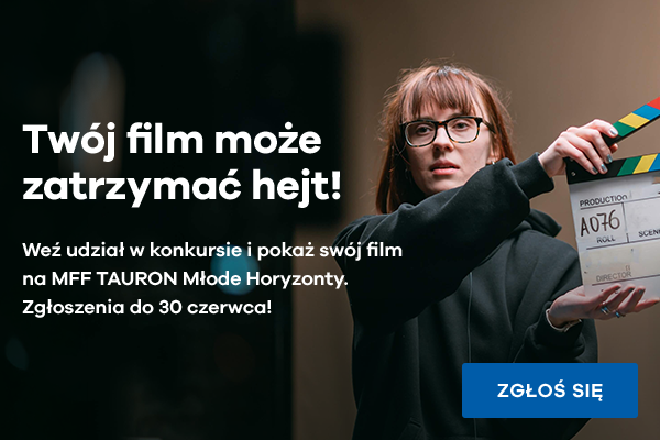 Twój film może zatrzymać hejt! Weź udział w konkursie i pokaż swój film na MFF Tauron Młode Horyzonty. Zgłoszenia do 30 czerwca!